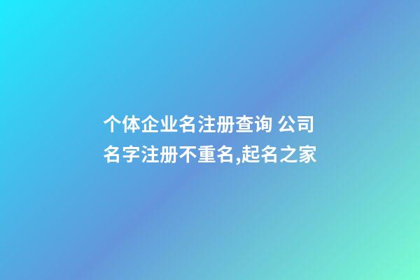 个体企业名注册查询 公司名字注册不重名,起名之家-第1张-公司起名-玄机派